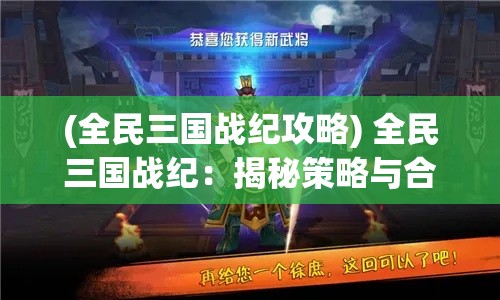 (全民三国战纪攻略) 全民三国战纪：揭秘策略与合作的强力结合，如何改写战斗胜利的规则